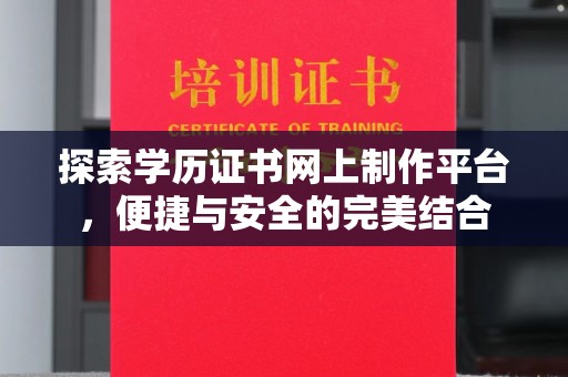 衡水探索学历证书网上制作平台，便捷与安全的完美结合